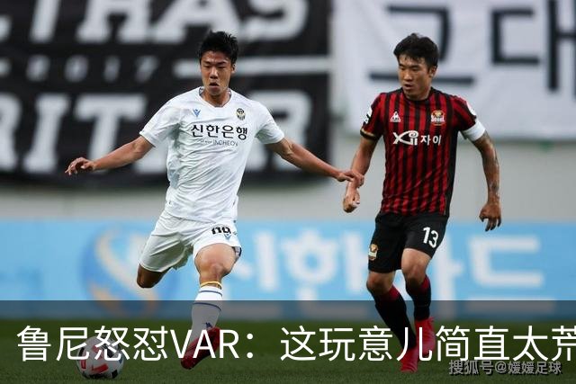 鲁尼怒怼VAR：这玩意儿简直太荒唐了！